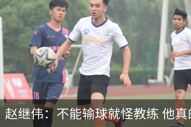 赵继伟：不能输球就怪教练 他真的很想帮我们